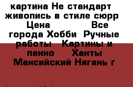 картина-Не стандарт...живопись в стиле сюрр) › Цена ­ 35 000 - Все города Хобби. Ручные работы » Картины и панно   . Ханты-Мансийский,Нягань г.